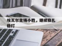爱游戏体育官方-埃瓦尔主场小胜，继续稳扎稳打的简单介绍