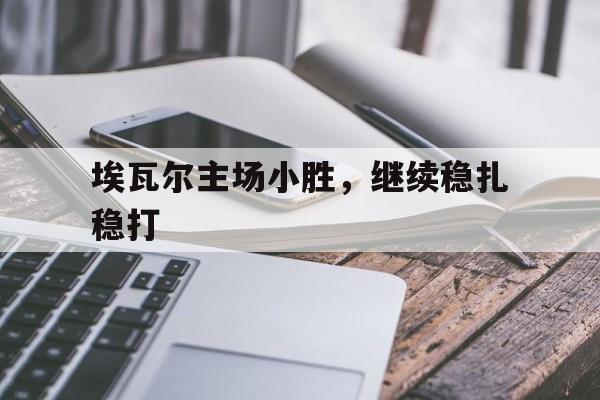 埃瓦尔主场小胜，继续稳扎稳打的简单介绍